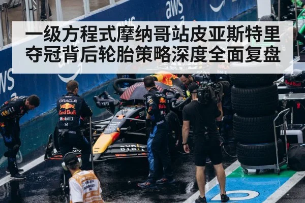 一级方程式摩纳哥站皮亚斯特里夺冠背后轮胎策略深度全面复盘