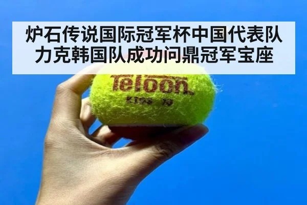 炉石传说国际冠军杯中国代表队力克韩国队成功问鼎冠军宝座