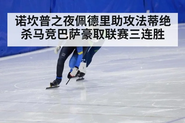 诺坎普之夜佩德里助攻法蒂绝杀马竞巴萨豪取联赛三连胜
