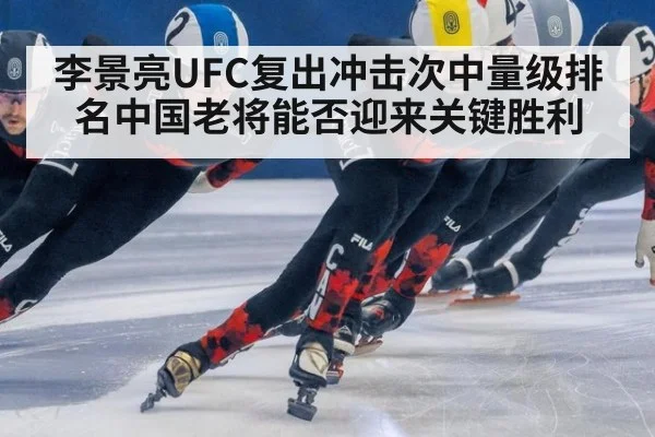 李景亮UFC复出冲击次中量级排名中国老将能否迎来关键胜利